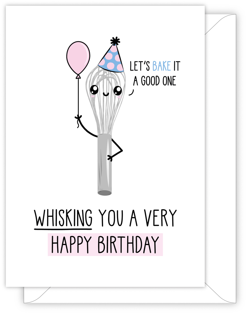 A funny birthday card with a hand drawn image of a whisk wearing a blue party hat with pink spots and holding a pink baloon. The whisk has a speech bubble saying 'let's bake it a good one'. The card caption is: Whisking You A Very Happy Birthday