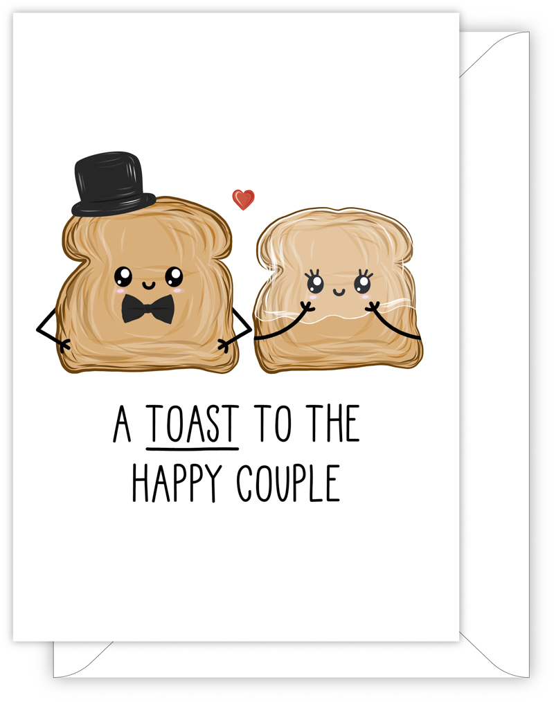 A funny wedding or engagement card with a hand drawn image of two slices of toast. One slice is wearing a bow tie and a top hat and the other is wearing a wedding veil. The card caption is: A Toast To The Happy Couple