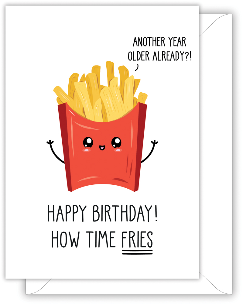 A funny birthday card with a hand drawn image of a red packet of French fries. The fries have a speech bubble saying 'another year older already?!' The card caption is: Happy Birthday! How Time Fries