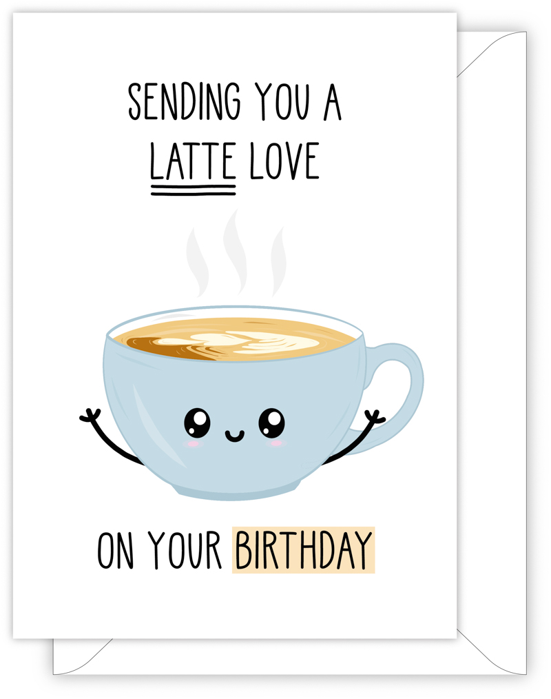 A funny birthday card with a hand drawn image of a cup of latte. The card caption is: Sending You A Latte Love On Your Birthday