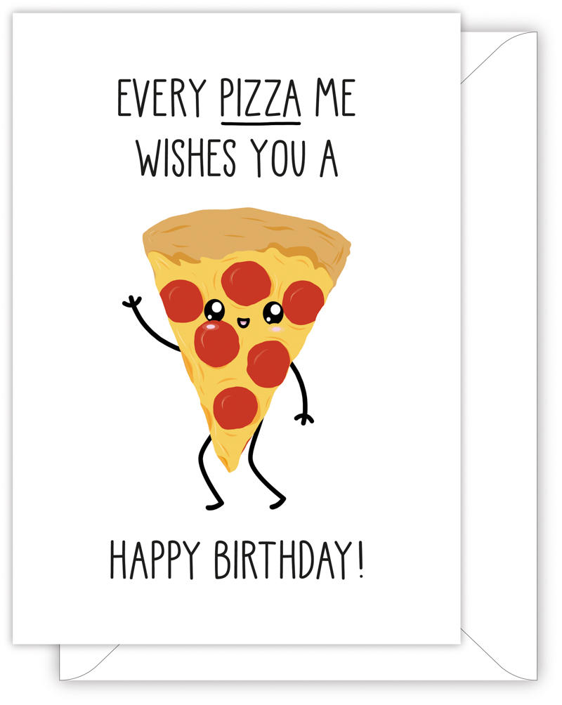 A funny birthday card with a hand drawn image of a slice of pepperoni pizza. The card caption is: Every Pizza Me Wishes You A Happy Birthday!