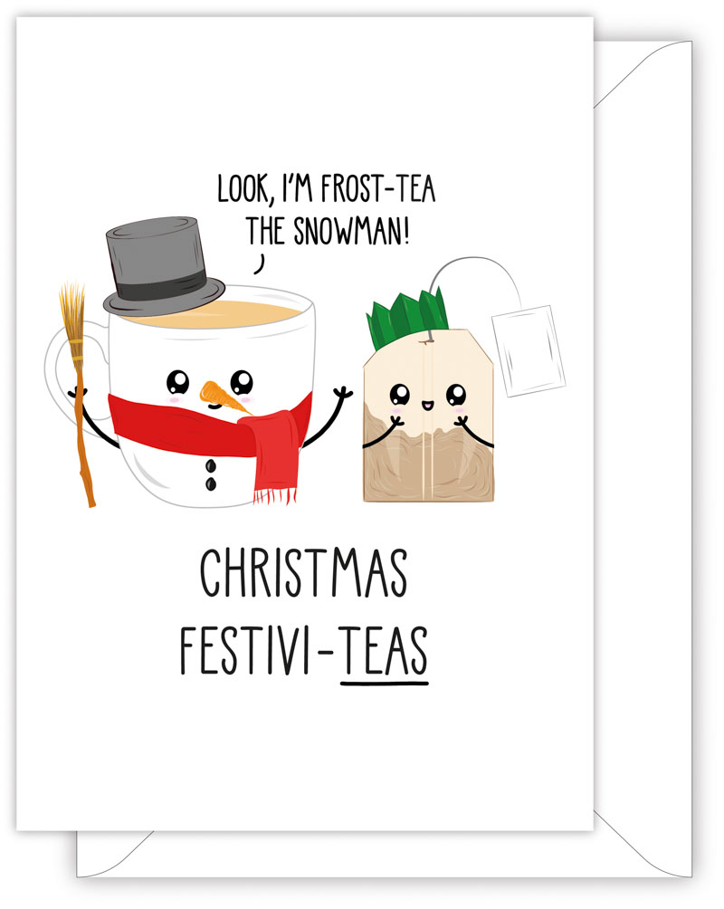 A funny Christmas card with a hand drawn image of a mug of tea wearing a dark grey top hat with a black band and a red scark. The mug is holding a broom stick and has a carrot for a nose. There is also a tea baf wearing a green paper hristmas hat. The mug has a speech bubble saying 'Look, I'm frost-tea the snowman!' The card caption is: Christmas Festivi-Teas