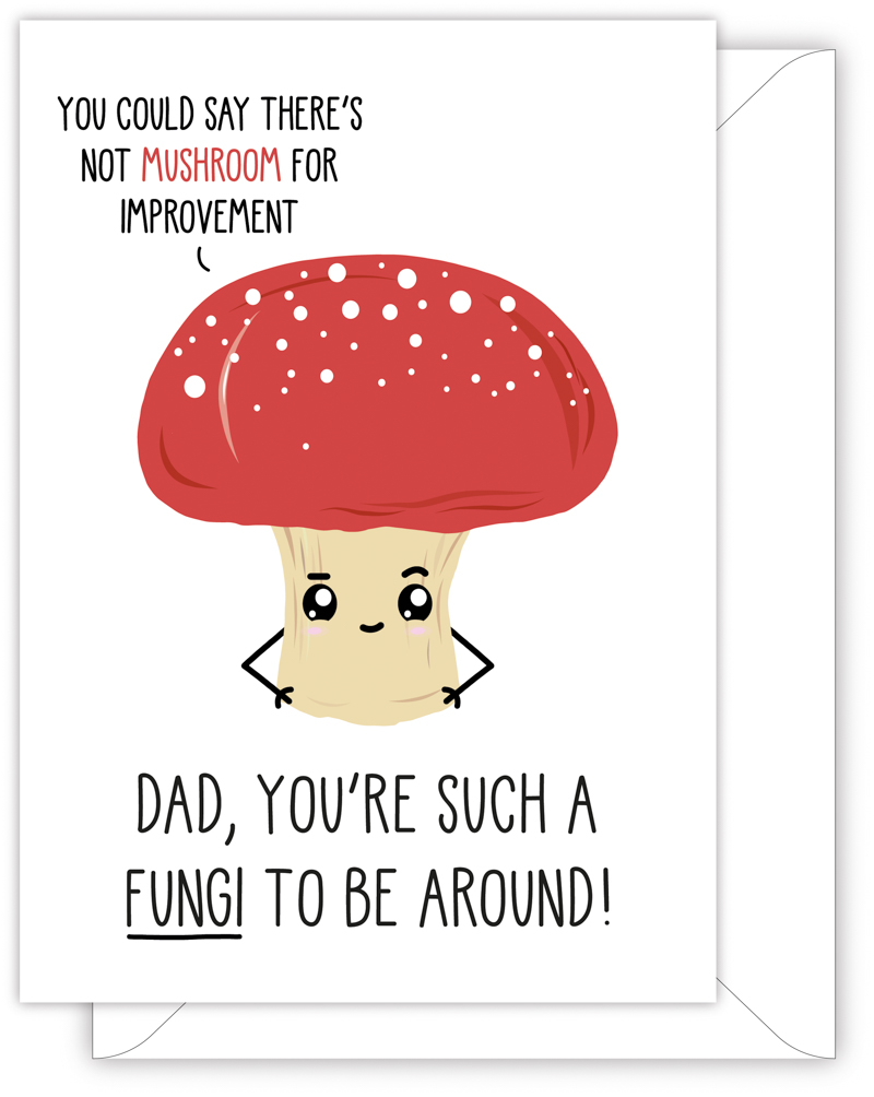 A funny card for Dad with a hand drawn image of a mushroom. The mushroom has a speech bubble saying 'you could say there's not mushroom for improvement'. The card caption is: DAD, YOU'RE SUCH A FUNGI TO BE AROUND