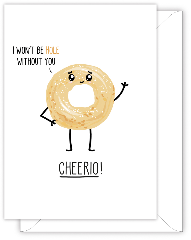 A funny leaving or new job card with a hand drawn image of a cheerio. The cheerio has a speech bubble saying 'I won't be hole without you'. The card caption is: Cheerio!
