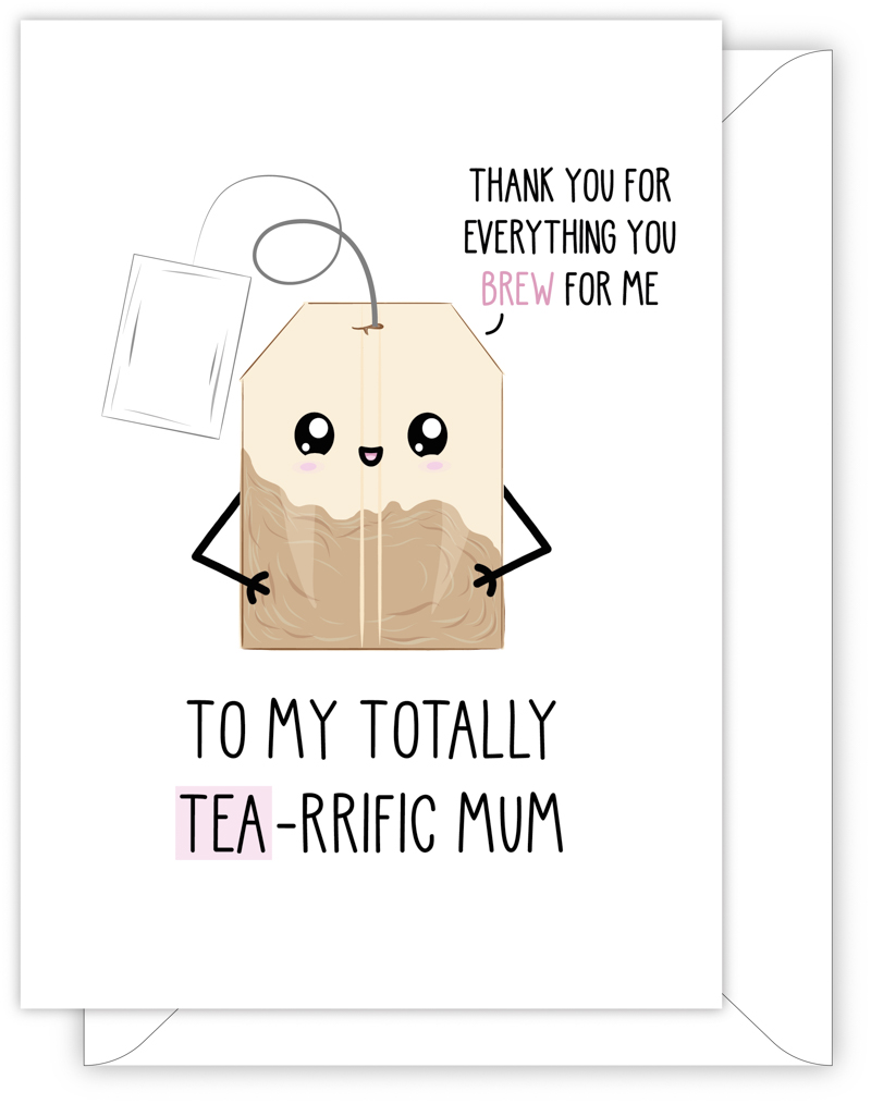 A funny card for Mum with a hand drawn image of a tea bag. The tea bag has a speech bubble saying 'thank you for everything you brew for me'. The card caption is: To My Totally Tea-Rrific Mum
