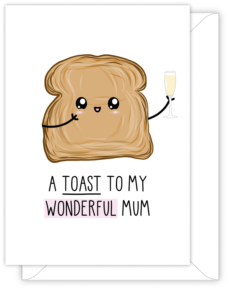 A funny card for Mum with a hand drawn image of a slice of toast holding a glass of champagne. The card caption is: A Toast To My Wonderful Mum