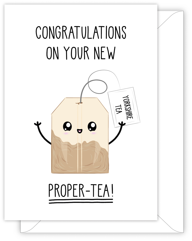 A funny housewarming card with a hand drawn image of a tea bag, with a label that has Yorshire Tea printed on it. The card caption is: Congratulations On Your New Proper-Tea!