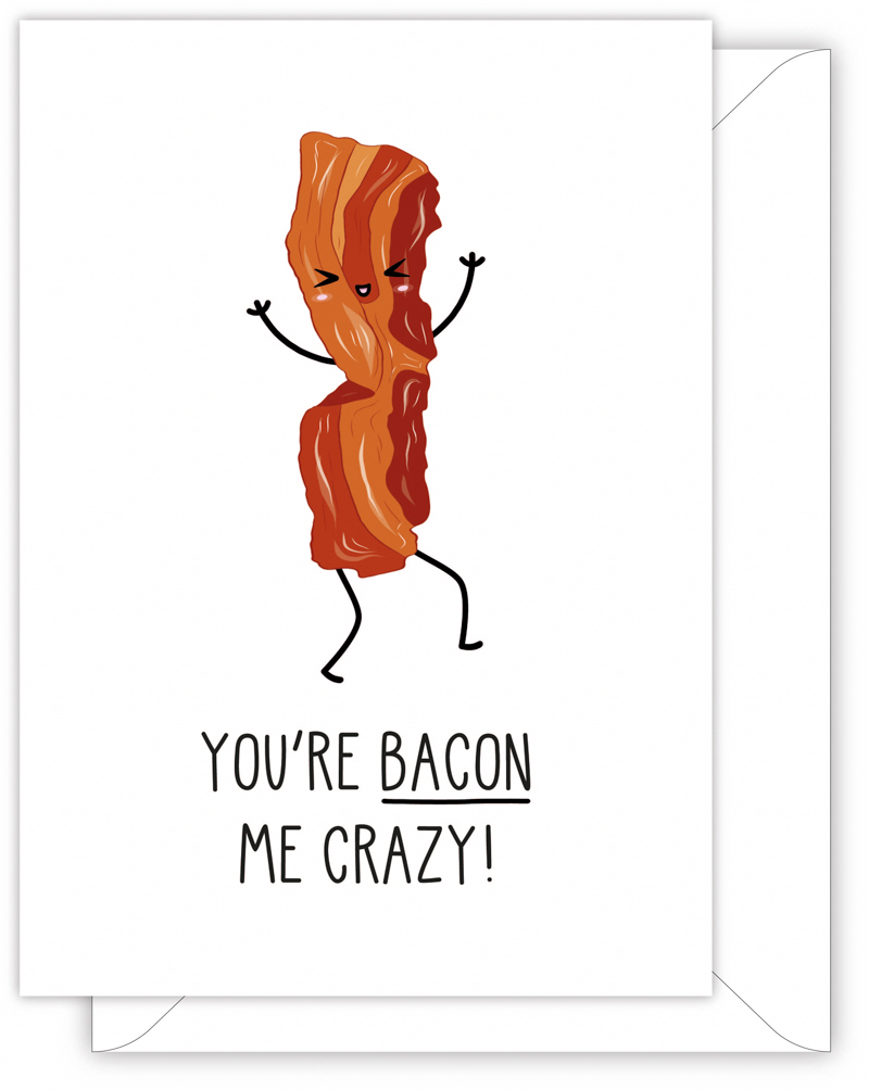 A funny anniversary or Valentine's day card with a hand drawn image of a rasher of bacon. The card caption is: You're Bacon Me Crazy!