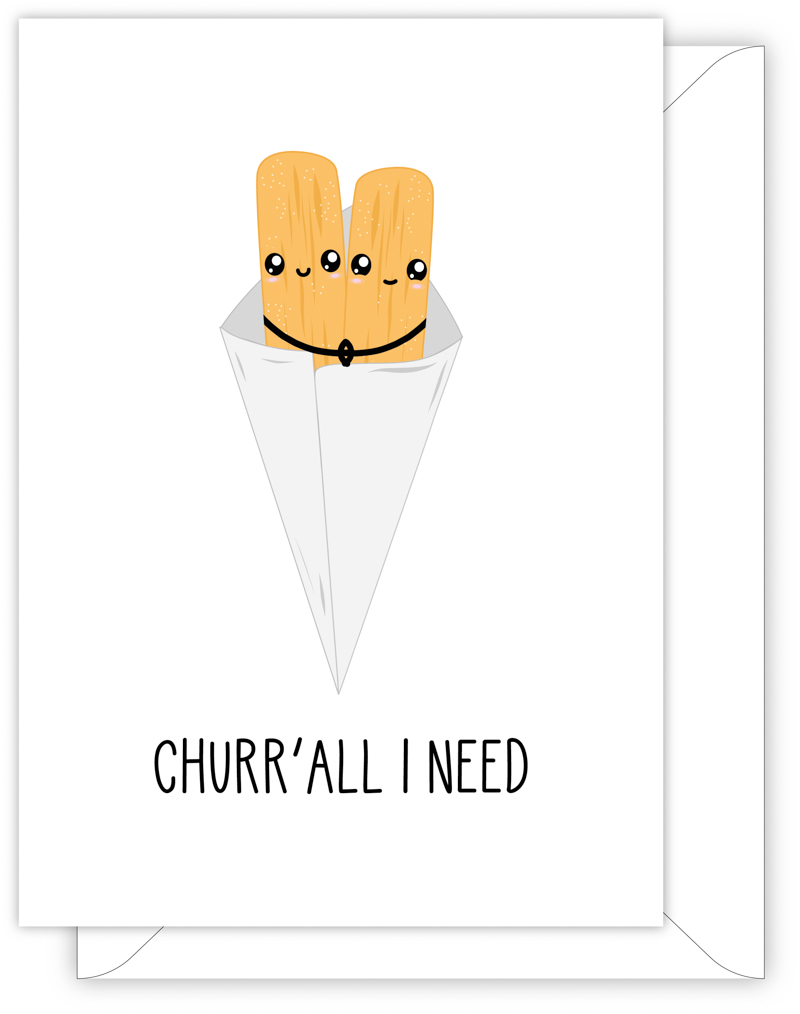 A funny anniversary or Valentine's day card with a hand drawn image of two churros in a paper bag giving each other a hug. The card caption is: Churr'All I Need
