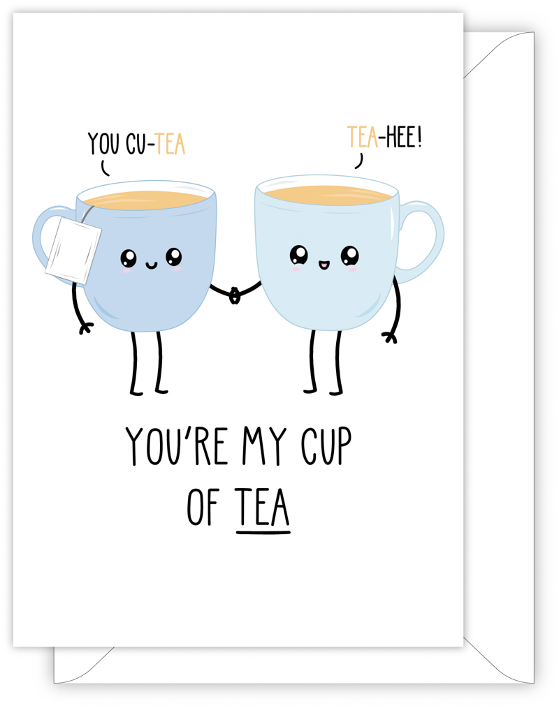 A funny anniversary or Valentine's day card with a hand drawn image of cups of tea. One cup has a speech bubble saying 'tea-hee' while the other cup is saying 'you cu-tea'. The card caption is: You're My Cup Of Tea