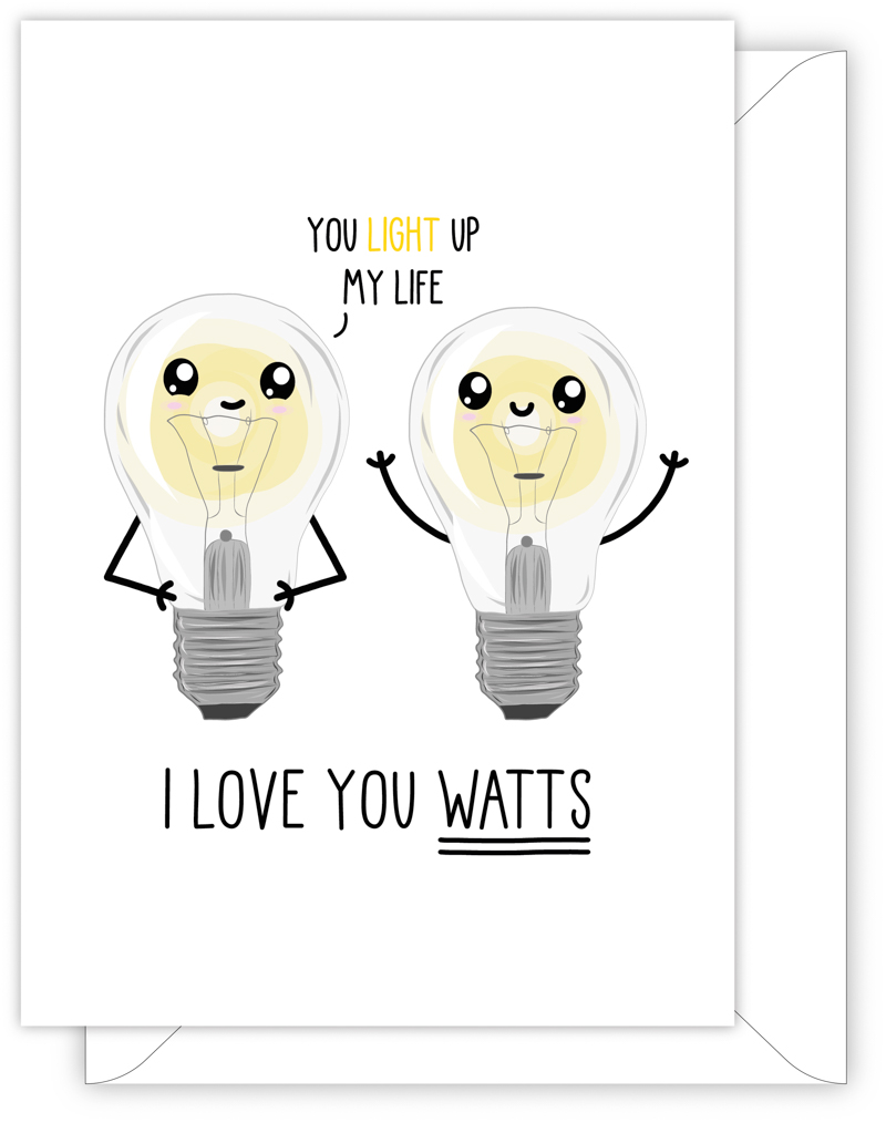 A funny anniversary or Valentine's day card with a hand drawn image of two light bulbs. One light bulb has a speech bubble saying 'you light up my life'. The card caption is: I Love You Watts