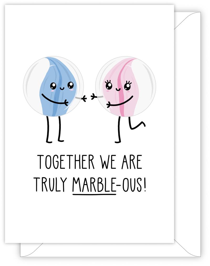 A funny anniversary or Valentine's day card with a hand drawn image of two marbles, one blue and the other pink. They are about to give each other a hug. The card caption is: Together We Are Truly Marble-Ous