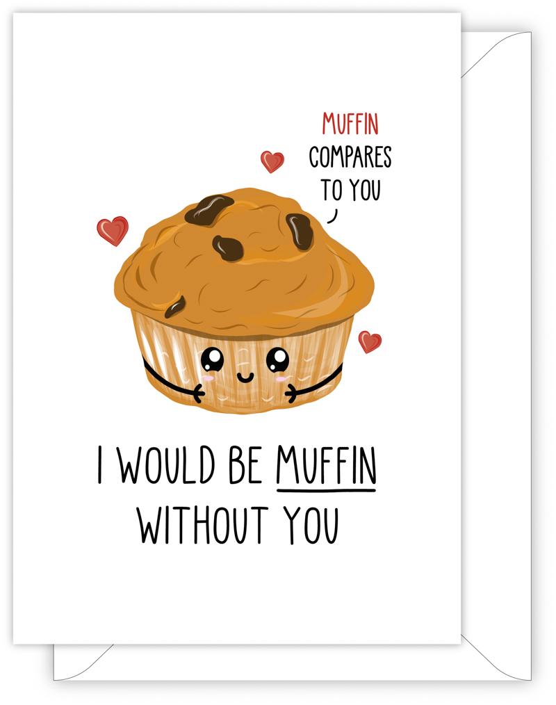 A funny anniversary or Valentine's day card with a hand drawn image of a chocolate muffin with floating hearts. The muffin has a speech bubble saying 'muffin compares to you'. The card caption is: I Would Be Muffin Without You